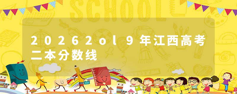 20262ol9年江西高考二本分数线