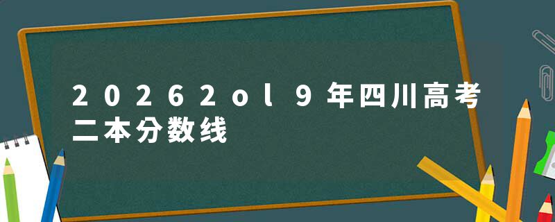 20262ol9年四川高考二本分数线