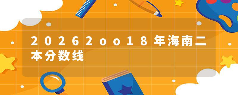 20262oo18年海南二本分数线