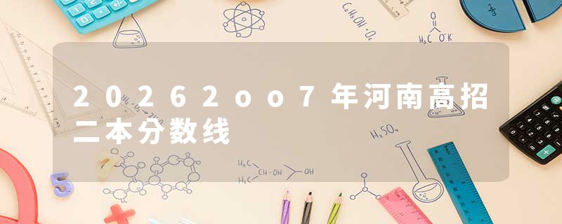 20262oo7年河南高招二本分数线