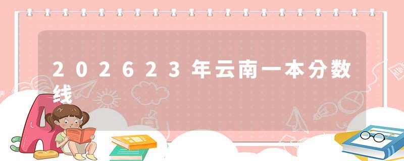 202623年云南一本分数线