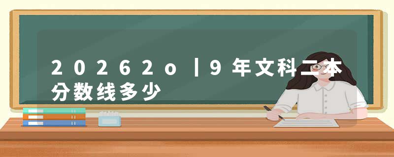 20262o丨9年文科二本分数线多少