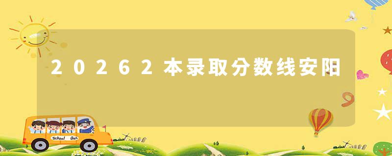 20262本录取分数线安阳