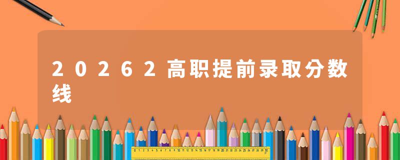 20262高职提前录取分数线