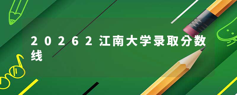 20262江南大学录取分数线
