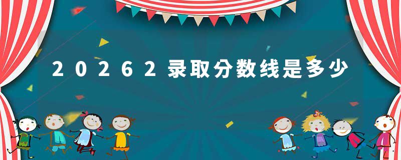 20262录取分数线是多少