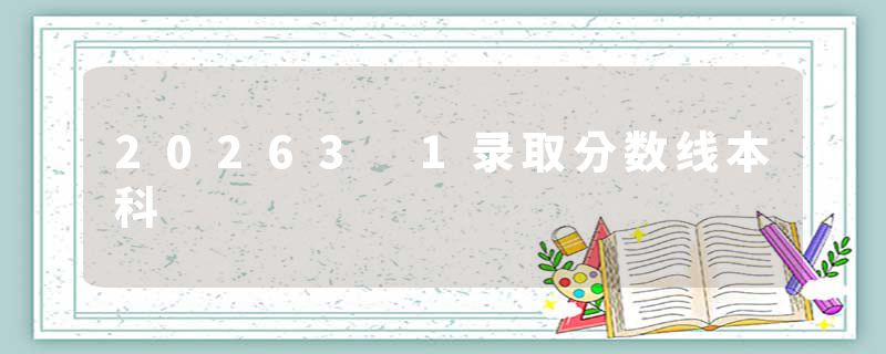 20263 1录取分数线本科