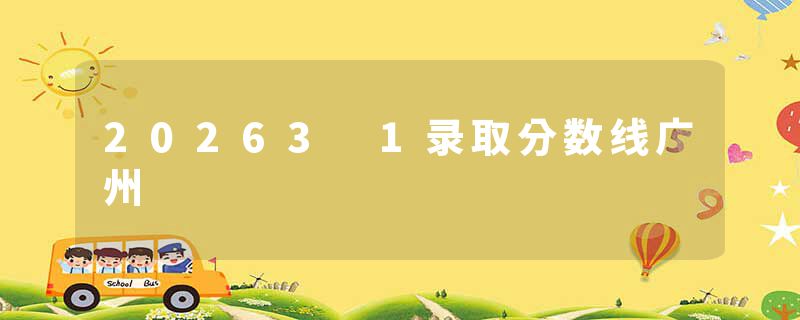 20263 1录取分数线广州