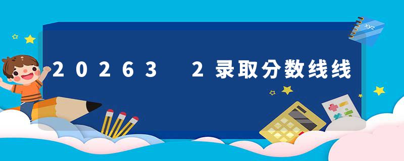 20263 2录取分数线线