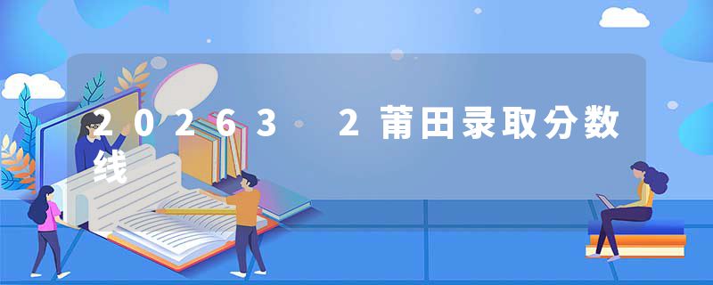 20263 2莆田录取分数线