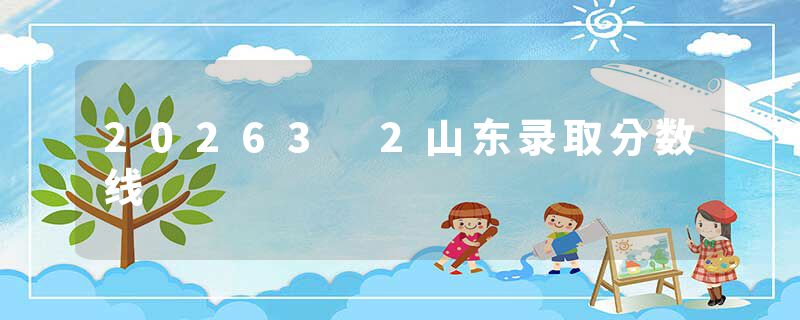 20263 2山东录取分数线