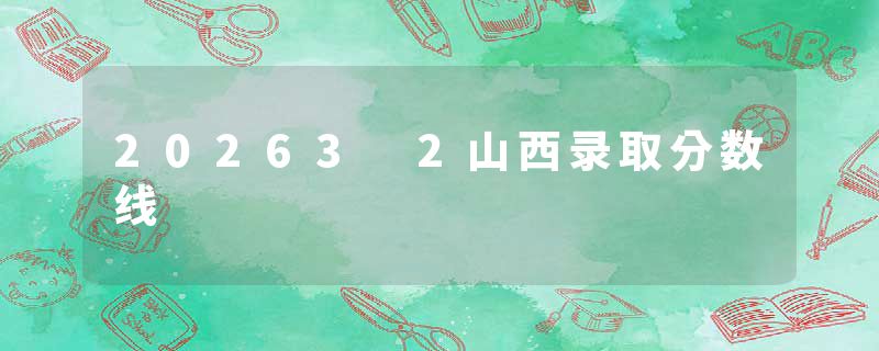 20263 2山西录取分数线