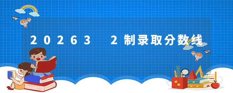 20263 2制录取分数线