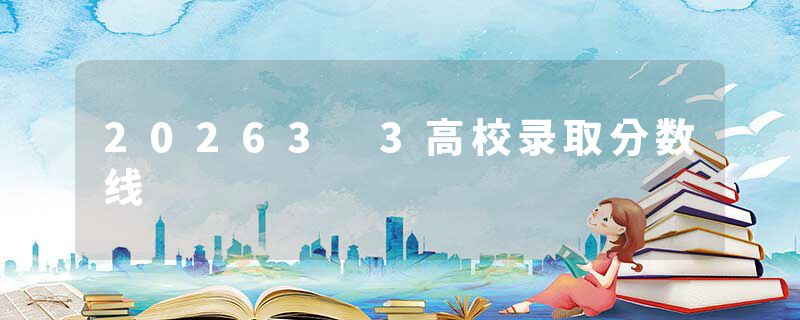 20263 3高校录取分数线