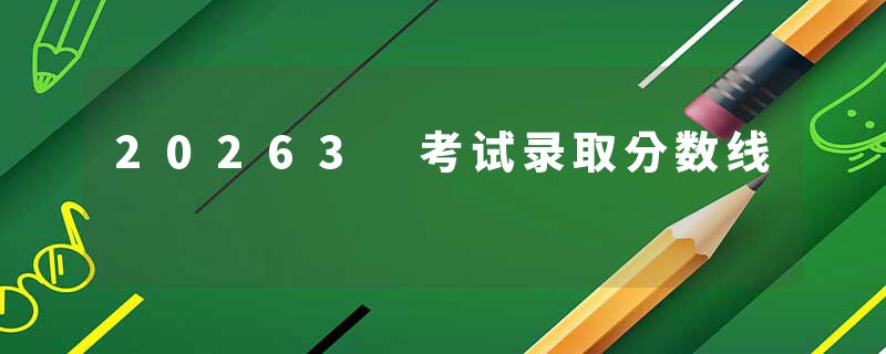 20263 考试录取分数线