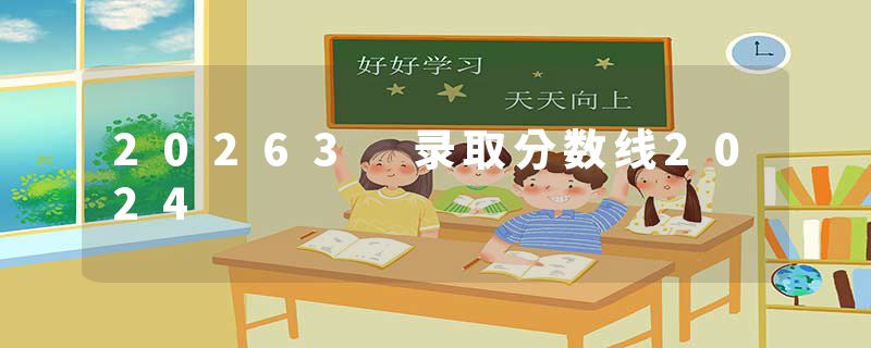 20263 录取分数线2024