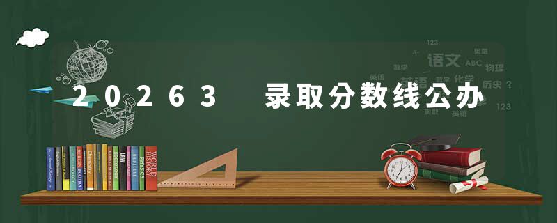 20263 录取分数线公办