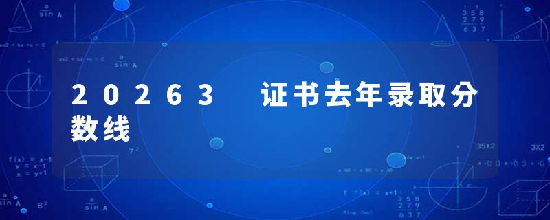 20263 证书去年录取分数线