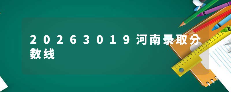 20263019河南录取分数线