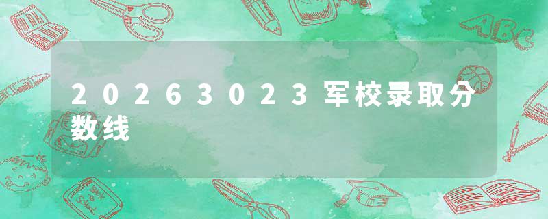 20263023军校录取分数线
