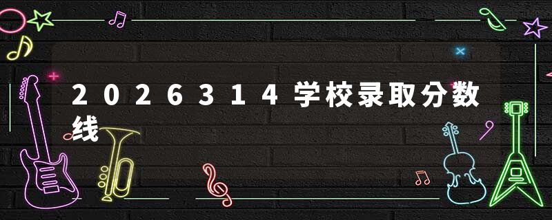 2026314学校录取分数线