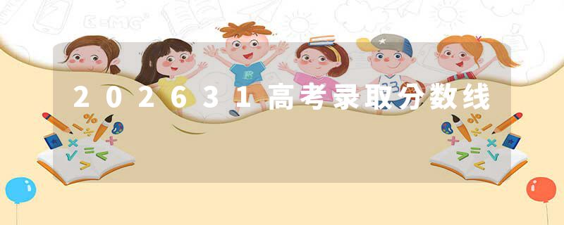 202631高考录取分数线
