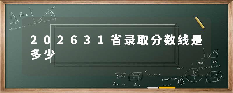 202631省录取分数线是多少