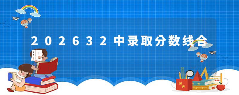 202632中录取分数线合肥
