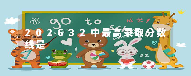 202632中最高录取分数线是