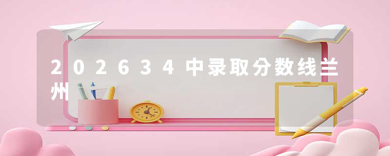 202634中录取分数线兰州