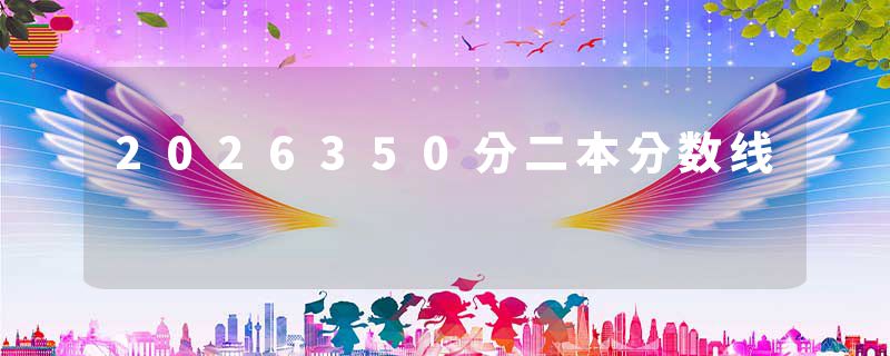 2026350分二本分数线