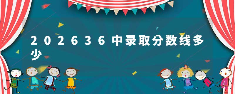 202636中录取分数线多少