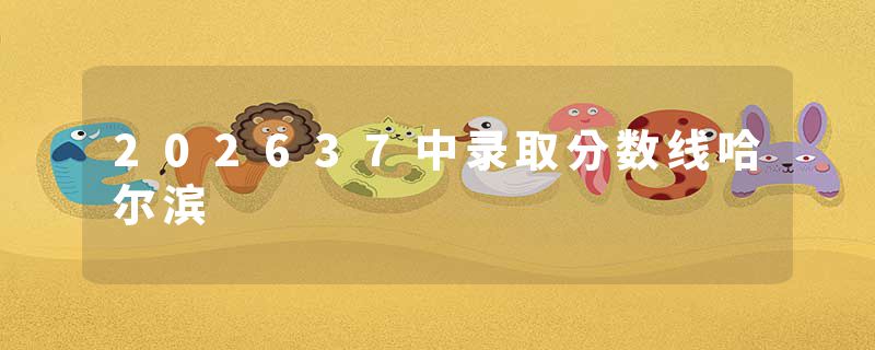 202637中录取分数线哈尔滨