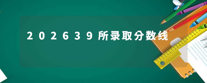 202639所录取分数线