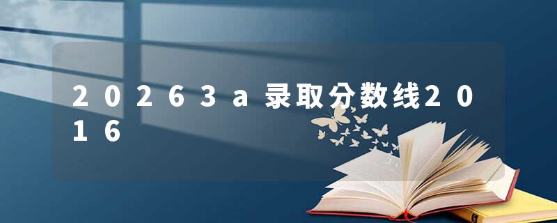 20263a录取分数线2016
