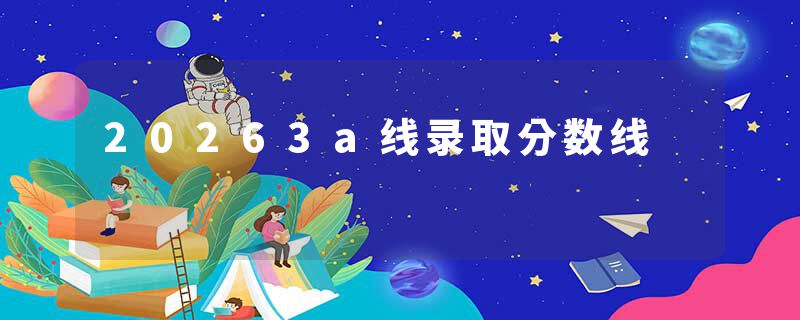 20263a线录取分数线