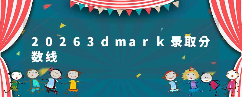 20263dmark录取分数线