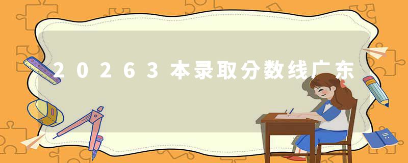 20263本录取分数线广东