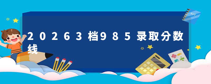 20263档985录取分数线