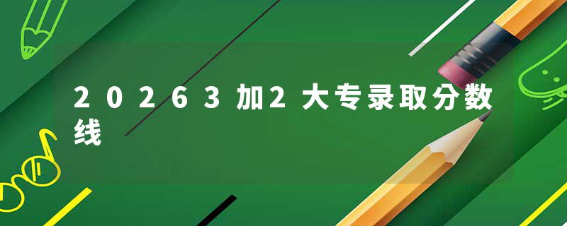 20263加2大专录取分数线
