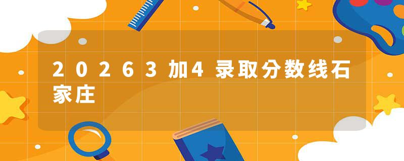 20263加4录取分数线石家庄