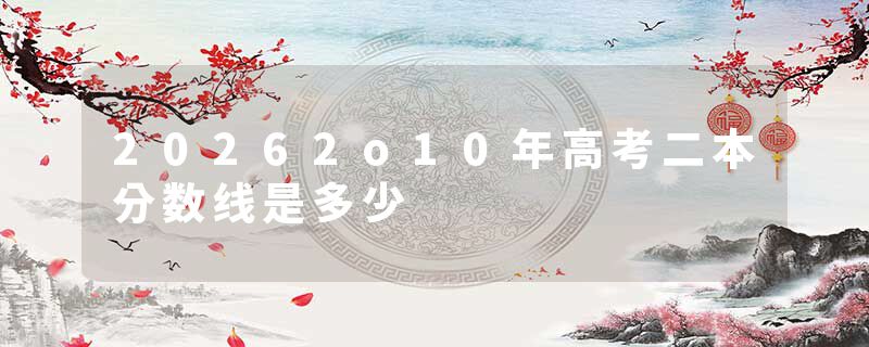 20262o10年高考二本分数线是多少