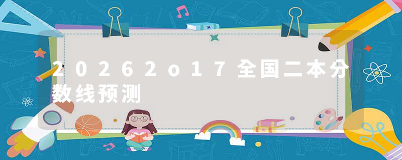 20262o17全国二本分数线预测