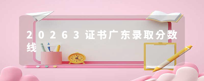 20263证书广东录取分数线