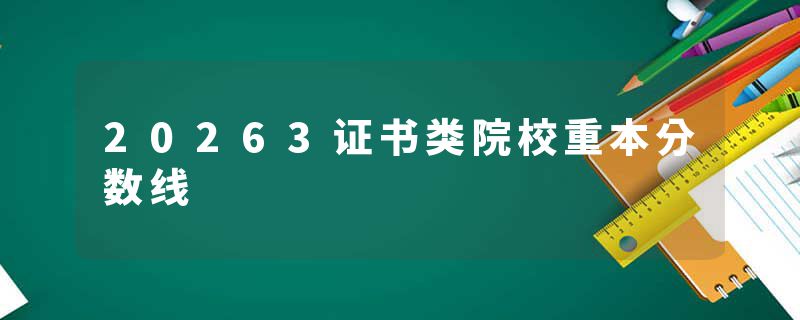 20263证书类院校重本分数线