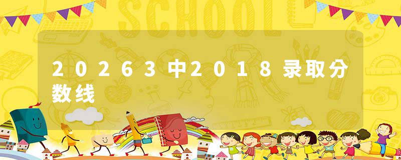 20263中2018录取分数线