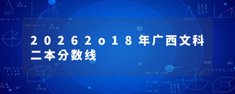 20262o18年广西文科二本分数线