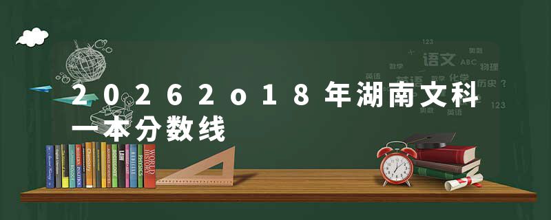 20262o18年湖南文科一本分数线