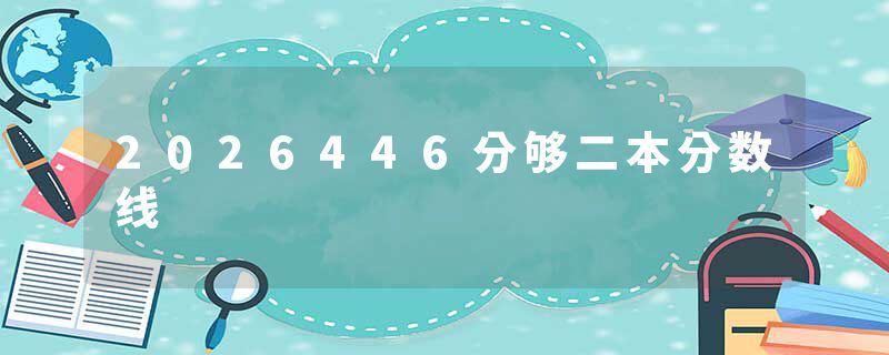 2026446分够二本分数线