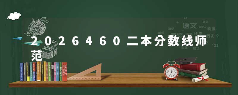 2026460二本分数线师范